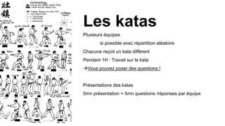 Plusieurs équipes
si possible avec répartition aléatoire
Chacune reçoit un kata différent
Pendant 1H : Travail sur le kata
Vous pouvez poser des questions !
Présentations des katas
5mn présentation + 5mn questions /réponses par équipe
Les katas
 