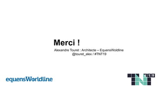 Merci !
Alexandre Touret : Architecte – EquensWoldline
@touret_alex / #TNT19
 