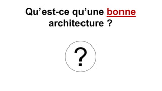 Qu’est-ce qu’une bonne
architecture ?
 