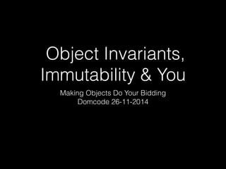 Object Invariants, 
Immutability & You 
Making Objects Do Your Bidding 
Domcode 26-11-2014 
 