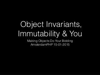 Object Invariants,
Immutability & You
Making Objects Do Your Bidding
AmsterdamPHP 15-01-2015
 