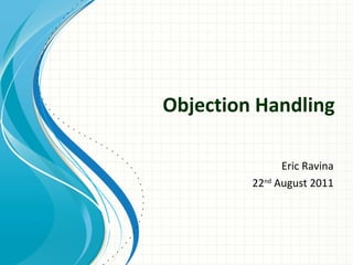 Objection Handling

               Eric Ravina
         22nd August 2011
 