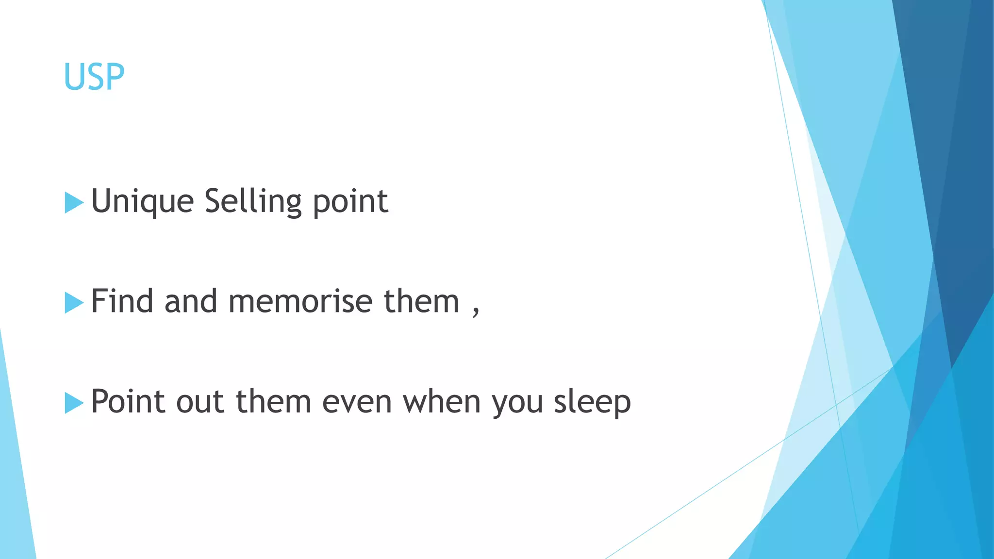USP
 Unique Selling point
 Find and memorise them ,
 Point out them even when you sleep
 