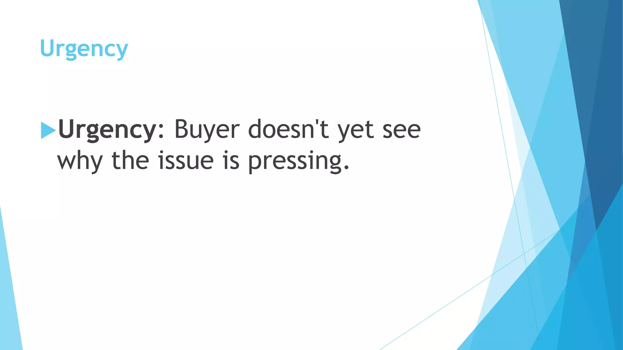 Urgency
Urgency: Buyer doesn't yet see
why the issue is pressing.
 