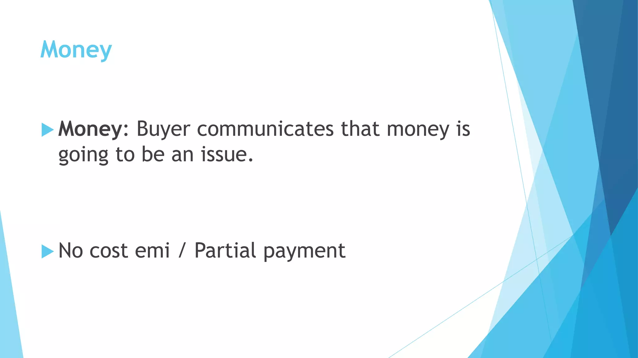 Money
 Money: Buyer communicates that money is
going to be an issue.
 No cost emi / Partial payment
 