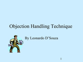 Objection Handling Technique

      By Leonardo D’Souza




                            1
 