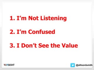 1. I’m Not Listening
2. I’m Confused
3. I Don’t See the Value
@allisonIsmith
 