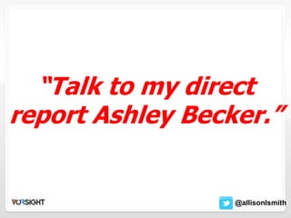 “Talk to my direct
report Ashley Becker.”
@allisonIsmith
 