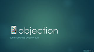 0xcon 2017
📱objection
RUNTIME MOBILE EXPLORATION
 