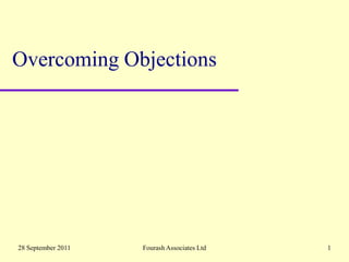 1 December 2009 Fourash Associates Ltd 1 Overcoming Objections 