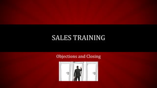 Objections and Closing
SALES TRAINING
 