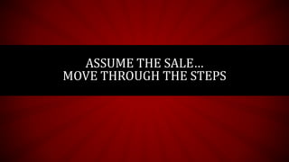 ASSUME THE SALE…
MOVE THROUGH THE STEPS
 