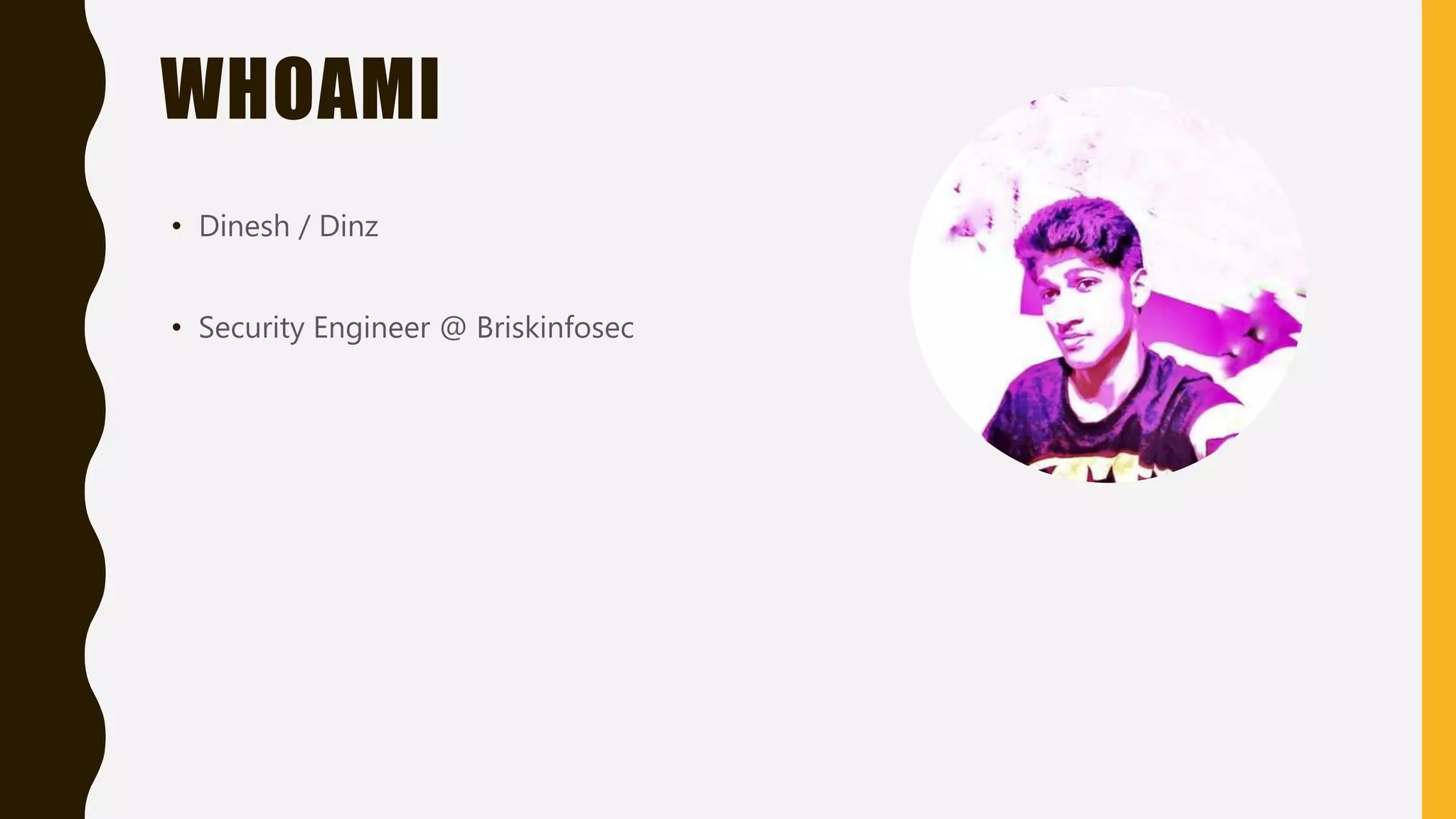 WHOAMI
• Dinesh / Dinz
• Security Engineer @ Briskinfosec
 