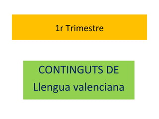 1r Trimestre
CONTINGUTS DE
Llengua valenciana
 