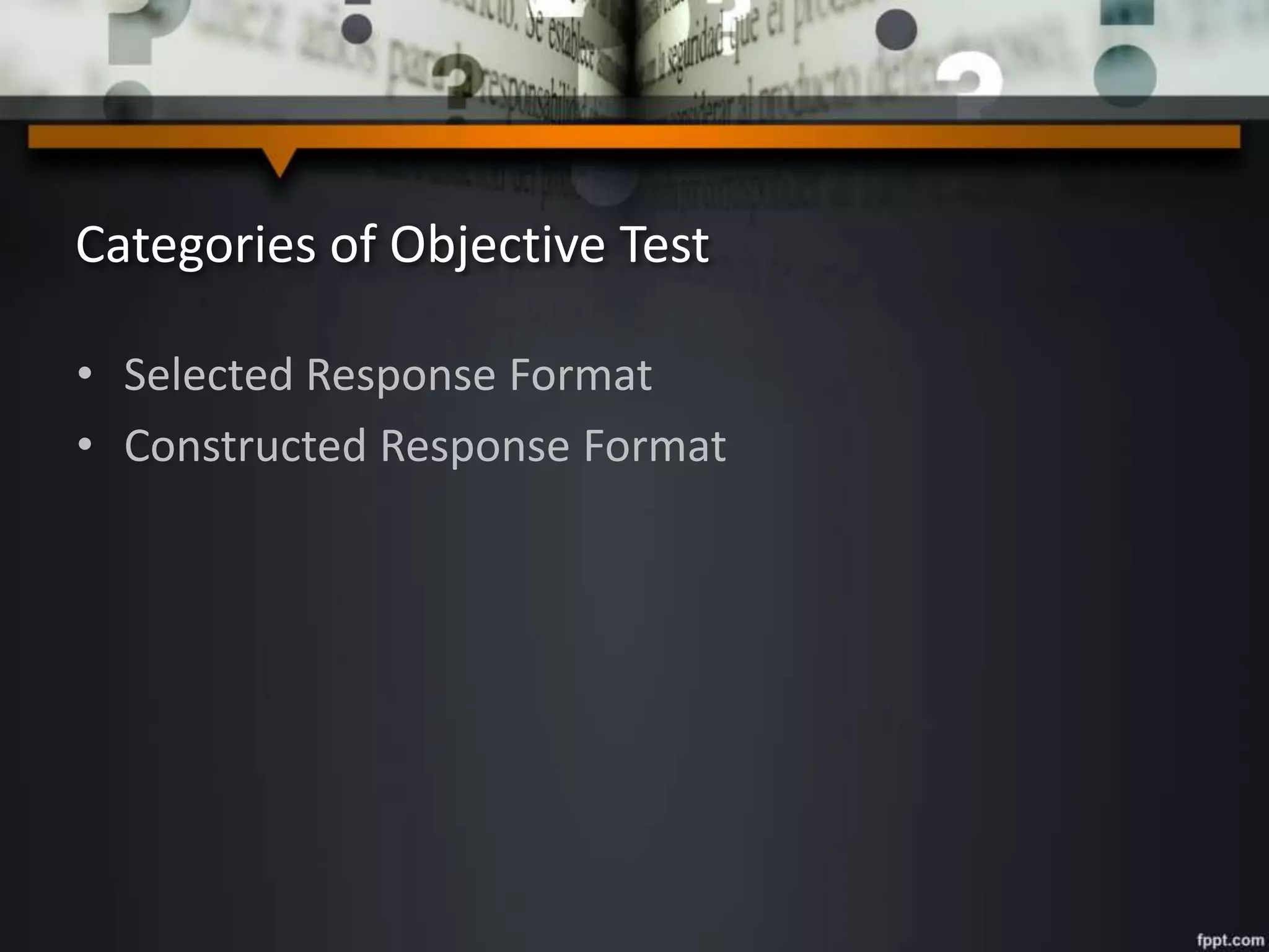 Categories of Objective Test
• Selected Response Format
• Constructed Response Format
 