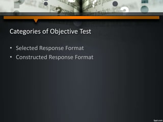 Categories of Objective Test
• Selected Response Format
• Constructed Response Format
 