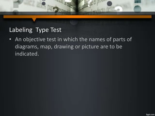 Labeling Type Test
• An objective test in which the names of parts of
diagrams, map, drawing or picture are to be
indicated.
 