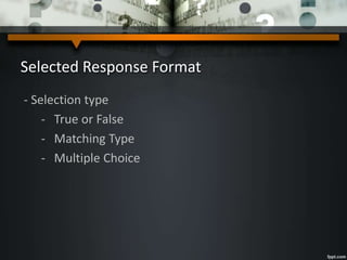 Selected Response Format
- Selection type
- True or False
- Matching Type
- Multiple Choice
 