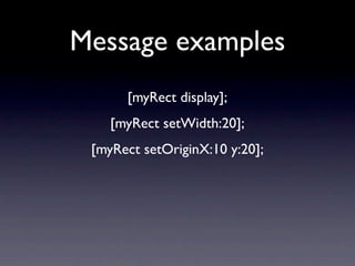 Message examples
      [myRect display];
    [myRect setWidth:20];
 [myRect setOriginX:10 y:20];
 
