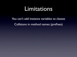 Limitations
You can’t add instance variables to classes
 Collisions in method names (preﬁxes)
 