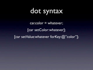 dot syntax
         car.color = whatever;
        [car setColor:whatever];
[car setValue:whatever forKey:@”color”];
 