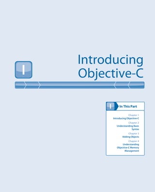 In This Part
Introducing
Objective-CI
I
Chapter 1
Introducing Objective-C
Chapter 2
Understanding Basic
Syntax
Chapter 3
Adding Objects
Chapter 4
Understanding
Objective-C Memory
Management
 