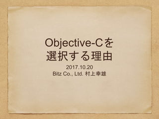 Objective-Cを
選択する理由
2017.10.20
Bitz Co., Ltd. 村上幸雄
 