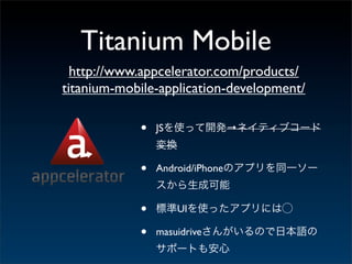 Titanium Mobile
  http://www.appcelerator.com/products/
titanium-mobile-application-development/

            •   JS               →



            •   Android/iPhone



            •        UI

            •   masuidrive
 