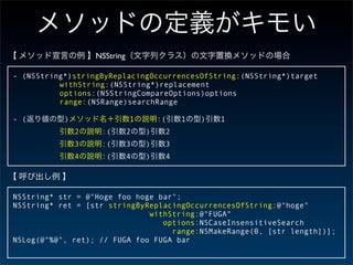 NSString

- (NSString*)stringByReplacingOccurrencesOfString:(NSString*)target
          withString:(NSString*)replacement
          options:(NSStringCompareOptions)options
          range:(NSRange)searchRange

- (        )                  1       :(   1   )   1
               2    :(        2   )    2
               3    :(        3   )    3
               4    :(        4   )    4




NSString* str = @"Hoge foo hoge bar";
NSString* ret = [str stringByReplacingOccurrencesOfString:@"hoge"
                              withString:@"FUGA"
                                 options:NSCaseInsensitiveSearch
                                   range:NSMakeRange(0, [str length])];
NSLog(@"%@", ret); // FUGA foo FUGA bar
 