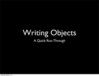 Writing Objects
                           A Quick Run-Through




Saturday, March 9, 13
 