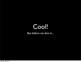 Cool!
                        But before we dive in...




Saturday, March 9, 13
 