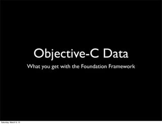 Objective-C Data
                        What you get with the Foundation Framework




Saturday, March 9, 13
 