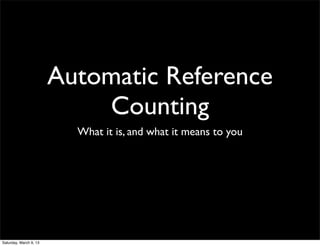 Automatic Reference
                            Counting
                          What it is, and what it means to you




Saturday, March 9, 13
 