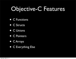 Objective-C Features
                        • C Functions
                        • C Structs
                        • C Unions
                        • C Pointers
                        • C Arrays
                        • C Everything Else
Saturday, March 9, 13
 