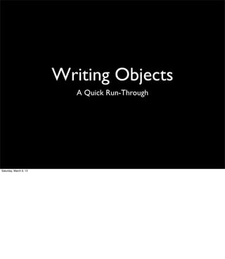 Writing Objects
                           A Quick Run-Through




Saturday, March 9, 13
 