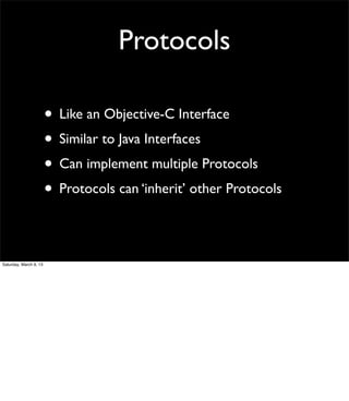 Protocols

                        • Like an Objective-C Interface
                        • Similar to Java Interfaces
                        • Can implement multiple Protocols
                        • Protocols can ‘inherit’ other Protocols

Saturday, March 9, 13
 