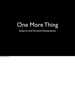 One More Thing
                        Imports and Forward Declarations




Saturday, March 9, 13
 