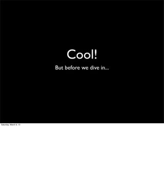 Cool!
                        But before we dive in...




Saturday, March 9, 13
 