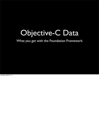 Objective-C Data
                        What you get with the Foundation Framework




Saturday, March 9, 13
 
