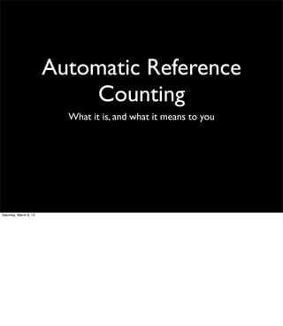 Automatic Reference
                            Counting
                          What it is, and what it means to you




Saturday, March 9, 13
 