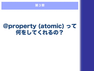 第３章
@property (atomic) って
何をしてくれるの？
@property (atomic) って
何をしてくれるの？
 