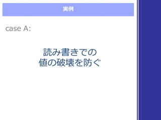 実例例
読み書きでの
値の破壊を防ぐ
読み書きでの
値の破壊を防ぐ
case  A:case  A:
 