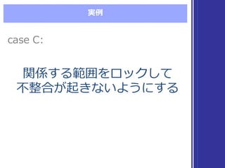 実例例
関係する範囲をロックして
不不整合が起きないようにする
関係する範囲をロックして
不不整合が起きないようにする
case  C:case  C:
 