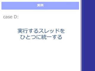 実例例
実⾏行行するスレッドを
ひとつに統⼀一する
実⾏行行するスレッドを
ひとつに統⼀一する
case  D:case  D:
 
