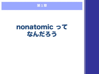 第１章
nonatomic って
なんだろう
nonatomic って
なんだろう
 