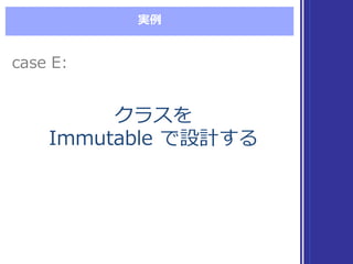 実例例
クラスを
Immutable  で設計する
クラスを
Immutable  で設計する
case  E:case  E:
 