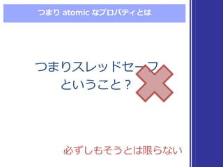 つまり atomic  なプロパティとは
つまりスレッドセーフ
ということ？
つまりスレッドセーフ
ということ？
必ずしもそうとは限らない必ずしもそうとは限らない
 