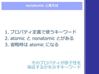 nonatomic  と⾔言えば
1. プロパティ定義で使うキーワード
2. atomic  と nonatomic  とがある
3. 省省略略時は atomic  になる
1. プロパティ定義で使うキーワード
2. atomic  と non...