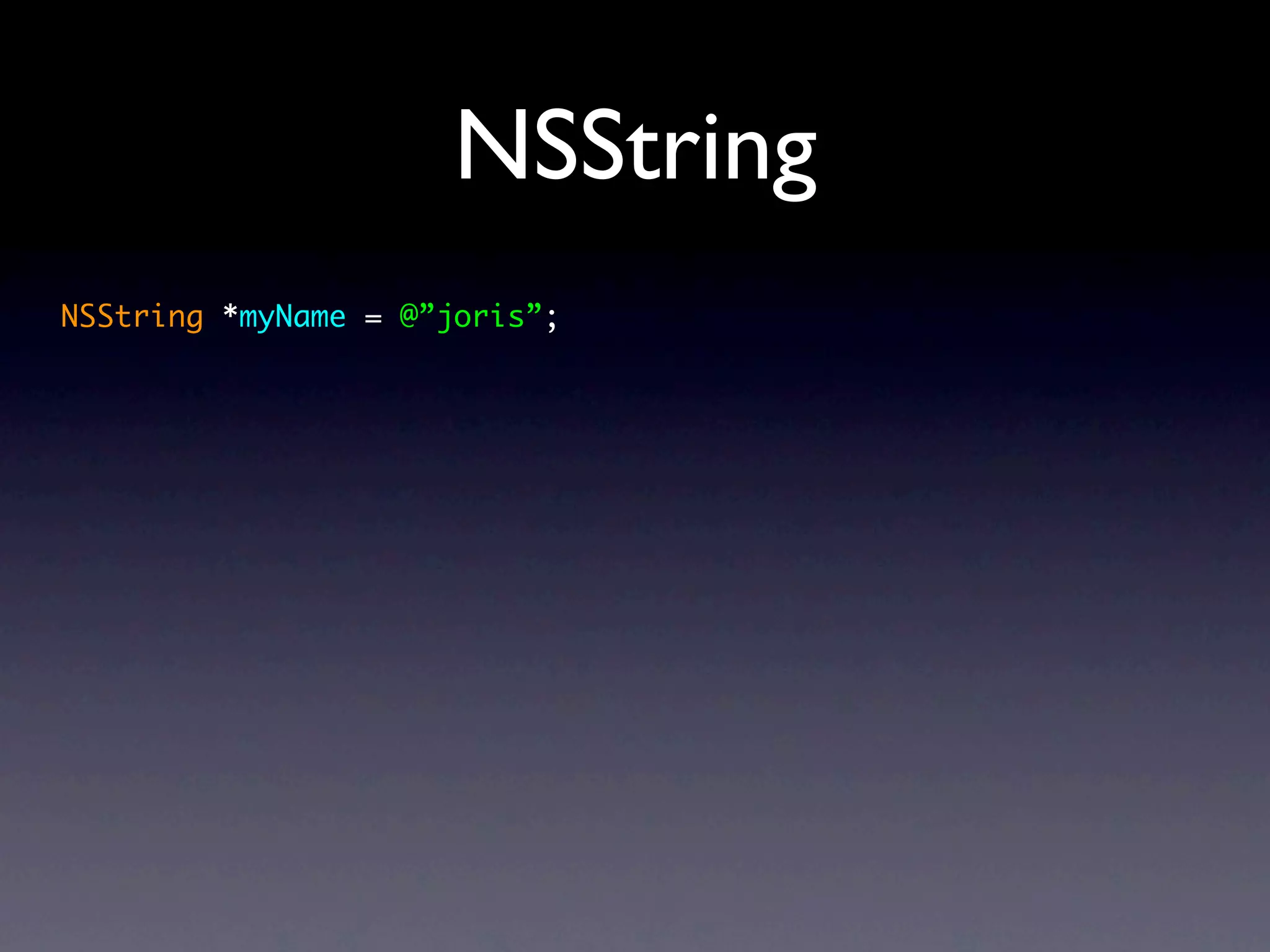 NSString
NSString *myName = @”joris”;
 