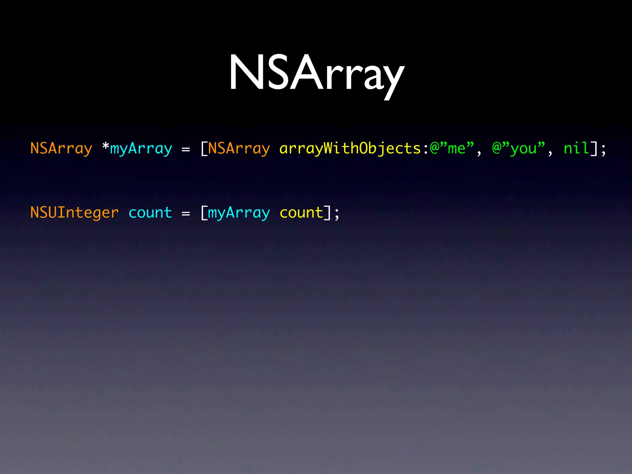 NSArray
NSArray *myArray = [NSArray arrayWithObjects:@”me”, @”you”, nil];



NSUInteger count = [myArray count];
 